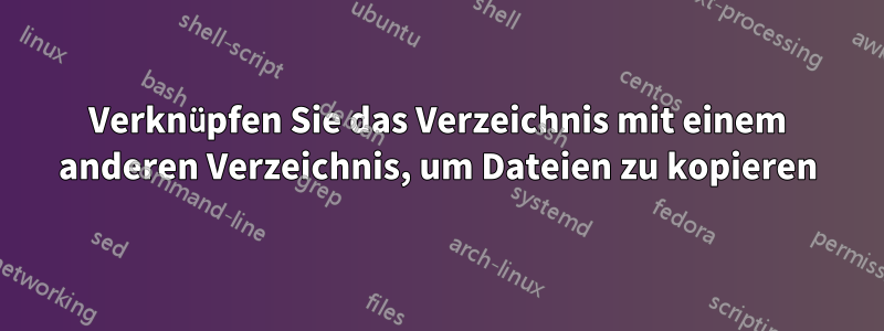 Verknüpfen Sie das Verzeichnis mit einem anderen Verzeichnis, um Dateien zu kopieren