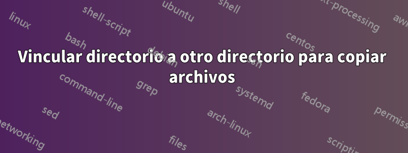 Vincular directorio a otro directorio para copiar archivos