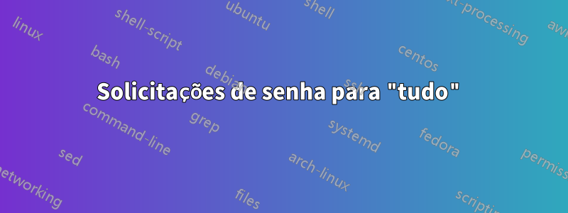 Solicitações de senha para "tudo"