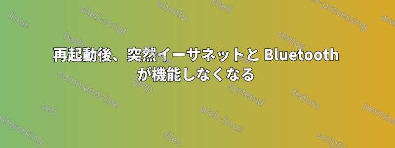 再起動後、突然イーサネットと Bluetooth が機能しなくなる