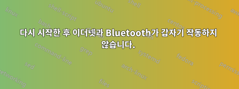 다시 시작한 후 이더넷과 Bluetooth가 갑자기 작동하지 않습니다.