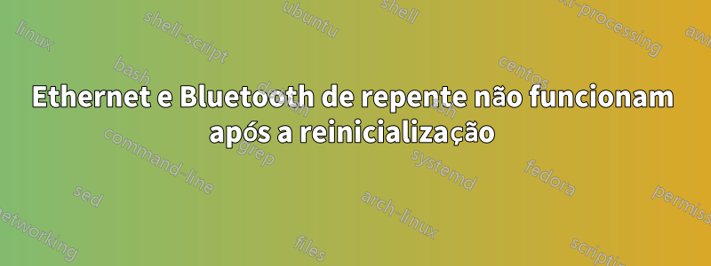 Ethernet e Bluetooth de repente não funcionam após a reinicialização