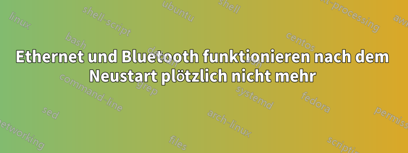 Ethernet und Bluetooth funktionieren nach dem Neustart plötzlich nicht mehr