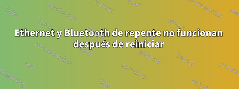 Ethernet y Bluetooth de repente no funcionan después de reiniciar