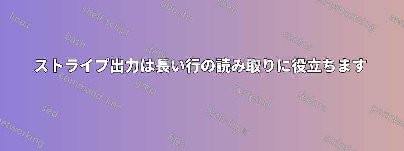 ストライプ出力は長い行の読み取りに役立ちます