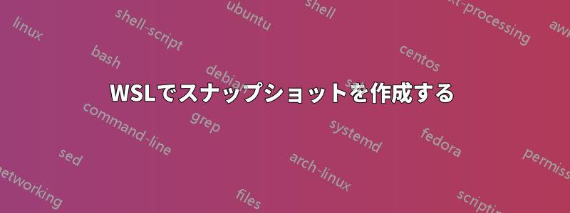 WSLでスナップショットを作成する