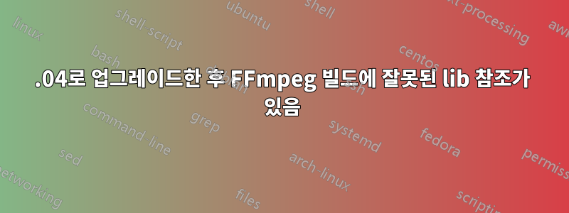 22.04로 업그레이드한 후 FFmpeg 빌드에 잘못된 lib 참조가 있음