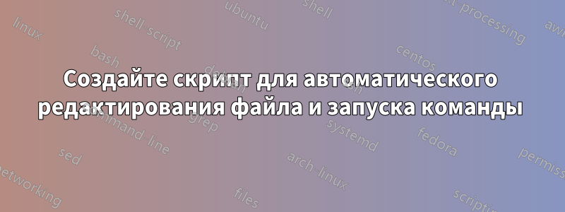 Создайте скрипт для автоматического редактирования файла и запуска команды