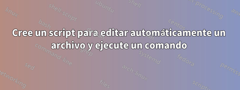 Cree un script para editar automáticamente un archivo y ejecute un comando