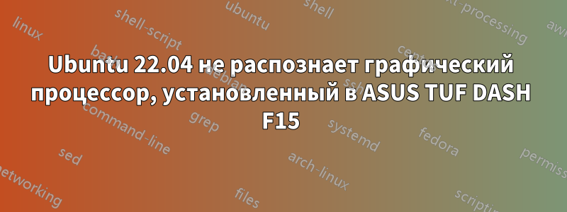 Ubuntu 22.04 не распознает графический процессор, установленный в ASUS TUF DASH F15