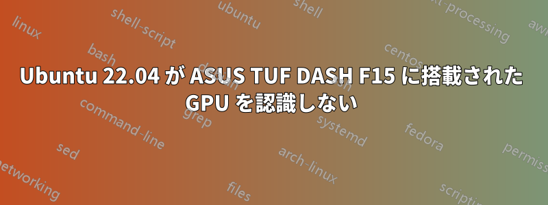 Ubuntu 22.04 が ASUS TUF DASH F15 に搭載された GPU を認識しない