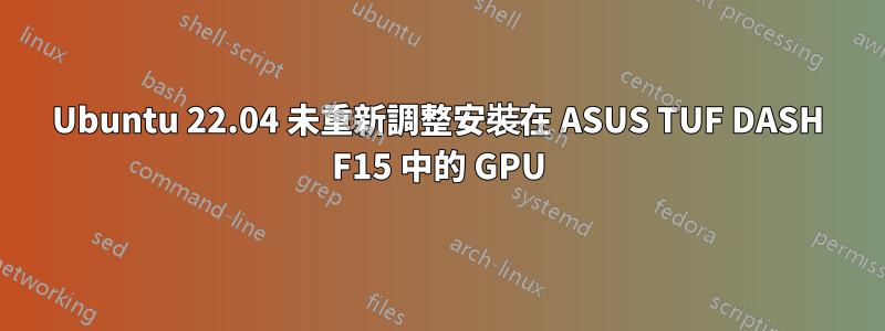 Ubuntu 22.04 未重新調整安裝在 ASUS TUF DASH F15 中的 GPU