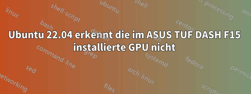 Ubuntu 22.04 erkennt die im ASUS TUF DASH F15 installierte GPU nicht