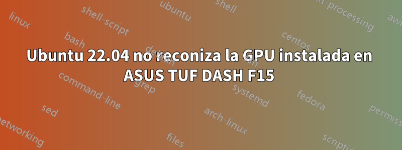 Ubuntu 22.04 no reconiza la GPU instalada en ASUS TUF DASH F15