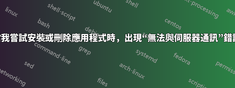 當我嘗試安裝或刪除應用程式時，出現“無法與伺服器通訊”錯誤