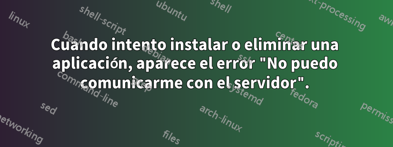 Cuando intento instalar o eliminar una aplicación, aparece el error "No puedo comunicarme con el servidor".