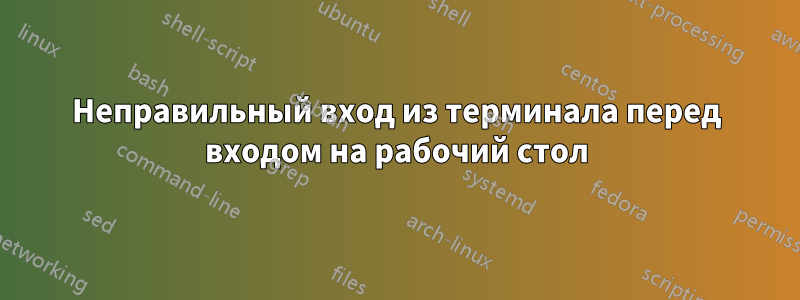 Неправильный вход из терминала перед входом на рабочий стол