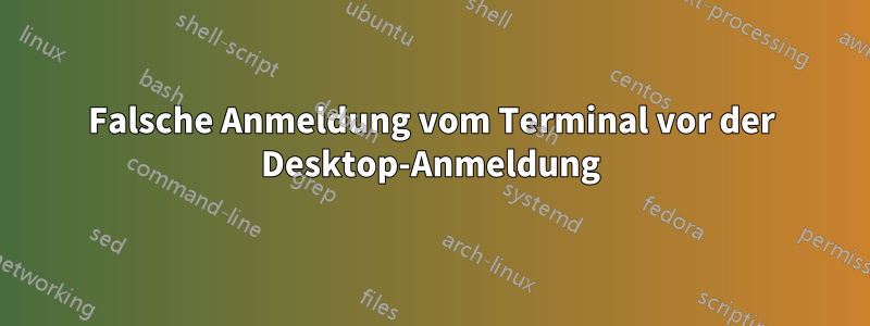 Falsche Anmeldung vom Terminal vor der Desktop-Anmeldung