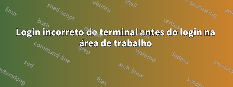 Login incorreto do terminal antes do login na área de trabalho