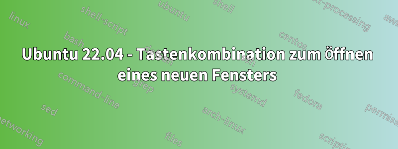 Ubuntu 22.04 - Tastenkombination zum Öffnen eines neuen Fensters