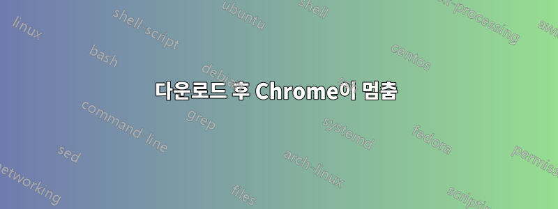 다운로드 후 Chrome이 멈춤