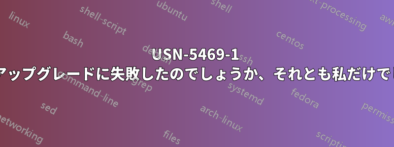 USN-5469-1 他の人もアップグレードに失敗したのでしょうか、それとも私だけでしょうか?