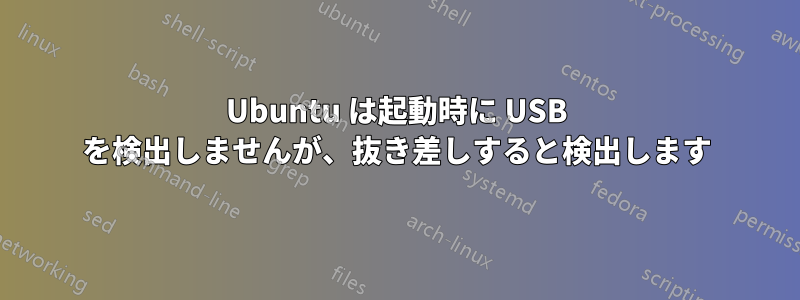 Ubuntu は起動時に USB を検出しませんが、抜き差しすると検出します