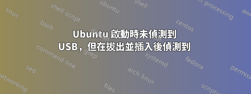 Ubuntu 啟動時未偵測到 USB，但在拔出並插入後偵測到