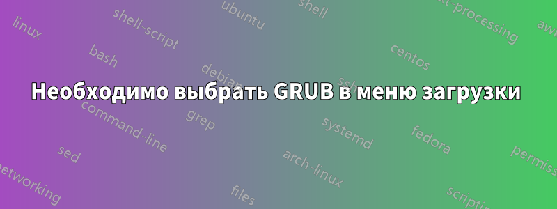 Необходимо выбрать GRUB в меню загрузки