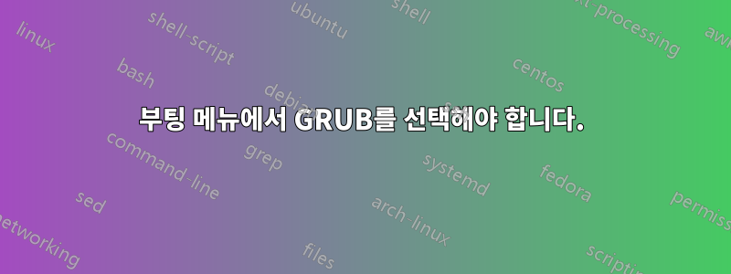 부팅 메뉴에서 GRUB를 선택해야 합니다.