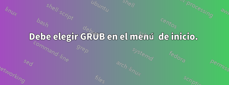 Debe elegir GRUB en el menú de inicio.