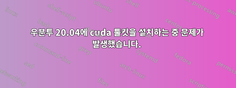 우분투 20.04에 cuda 툴킷을 설치하는 중 문제가 발생했습니다.