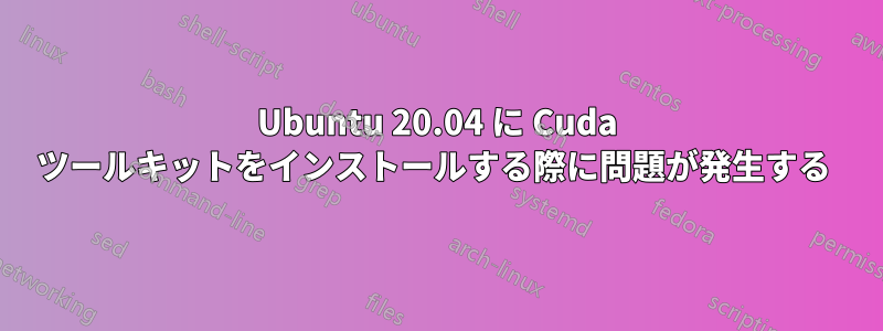 Ubuntu 20.04 に Cuda ツールキットをインストールする際に問題が発生する 