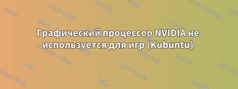 Графический процессор NVIDIA не используется для игр (Kubuntu)