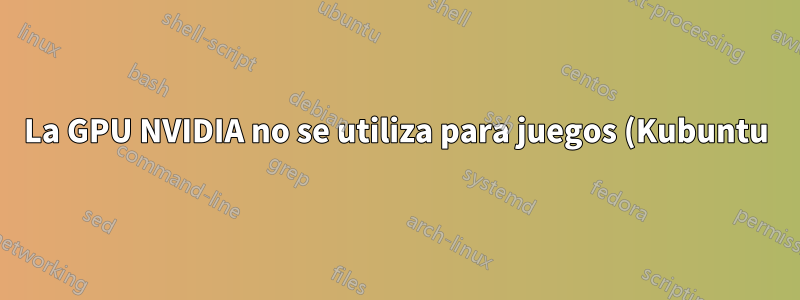 La GPU NVIDIA no se utiliza para juegos (Kubuntu)