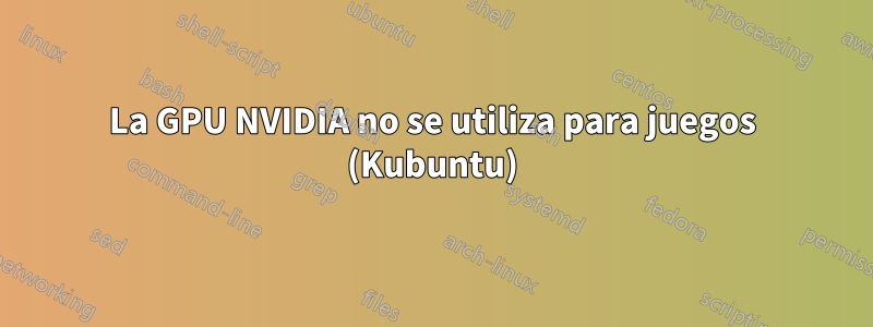 La GPU NVIDIA no se utiliza para juegos (Kubuntu)