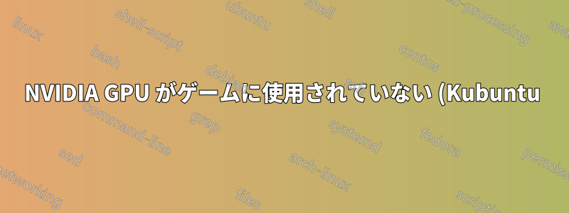 NVIDIA GPU がゲームに使用されていない (Kubuntu)