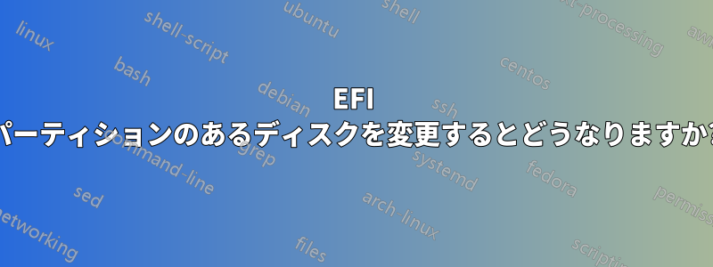 EFI パーティションのあるディスクを変更するとどうなりますか?