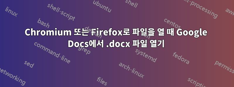 Chromium 또는 Firefox로 파일을 열 때 Google Docs에서 .docx 파일 열기