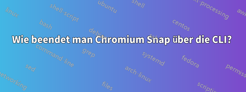 Wie beendet man Chromium Snap über die CLI?