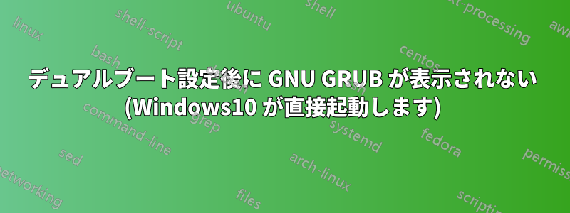 デュアルブート設定後に GNU GRUB が表示されない (Windows10 が直接起動します)