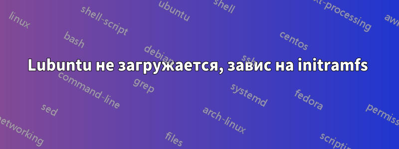 Lubuntu не загружается, завис на initramfs