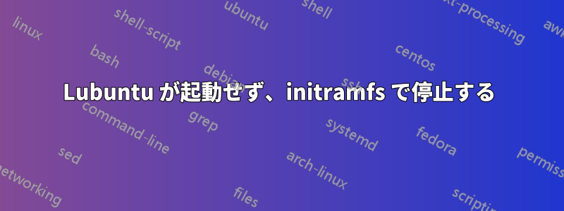 Lubuntu が起動せず、initramfs で停止する