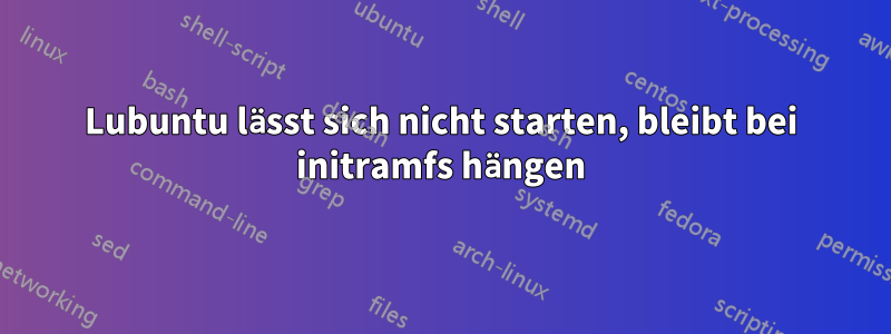 Lubuntu lässt sich nicht starten, bleibt bei initramfs hängen