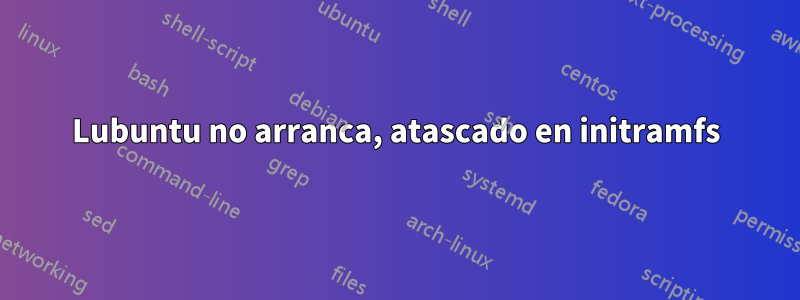 Lubuntu no arranca, atascado en initramfs