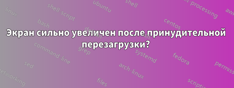 Экран сильно увеличен после принудительной перезагрузки?