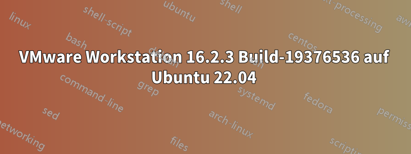 VMware Workstation 16.2.3 Build-19376536 auf Ubuntu 22.04