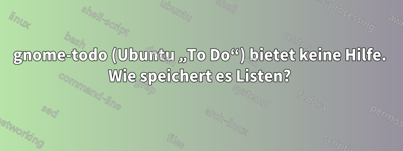 gnome-todo (Ubuntu „To Do“) bietet keine Hilfe. Wie speichert es Listen?