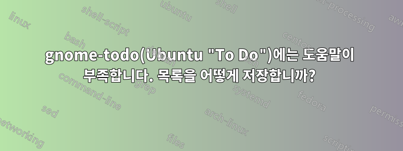 gnome-todo(Ubuntu "To Do")에는 도움말이 부족합니다. 목록을 어떻게 저장합니까?