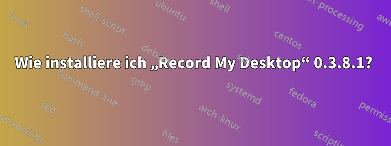 Wie installiere ich „Record My Desktop“ 0.3.8.1?